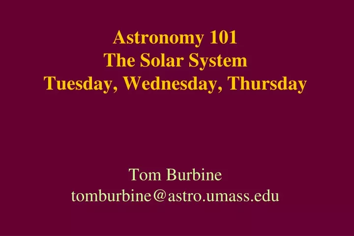astronomy 101 the solar system tuesday wednesday thursday tom burbine tomburbine@astro umass edu