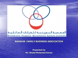 BAHRAIN  FAMILY BUSINESS ASSOCIATION Presented by Mr. Khalid Mohamed Kanoo