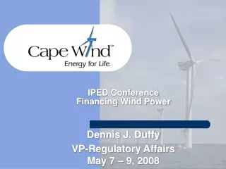 IPED Conference Financing Wind Power Dennis J. Duffy VP-Regulatory Affairs May 7 – 9, 2008