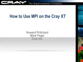 How to Use MPI on the Cray XT Howard Pritchard Mark Pagel Cray Inc.