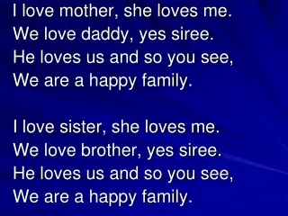 I love mother, she loves me.   We love daddy, yes siree.   He loves us and so you see,