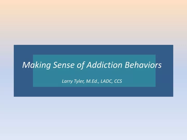 making sense of addiction behaviors larry tyler m ed ladc ccs