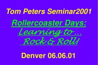 Tom Peters Seminar2001 Rollercoaster Days: Learning to …  Rock &amp; Roll! Denver 06.06.01