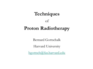 Techniques of Proton Radiotherapy Bernard Gottschalk Harvard University bgottsch@fas.harvard