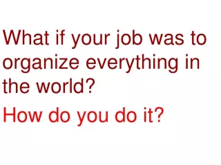 What if your job was to organize everything in the world? How do you do it?