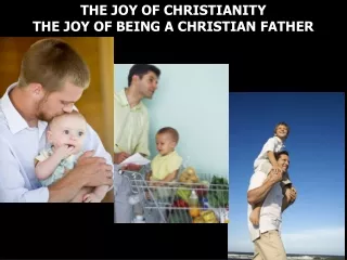 THE JOY OF CHRISTIANITY THE JOY OF BEING A CHRISTIAN FATHER