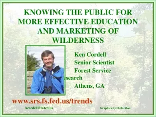 KNOWING THE PUBLIC FOR MORE EFFECTIVE EDUCATION AND MARKETING OF WILDERNESS Ken Cordell
