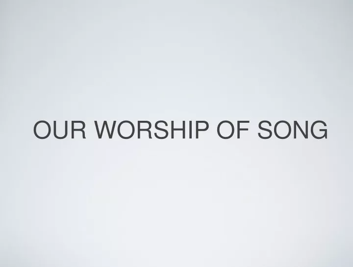 our worship of song