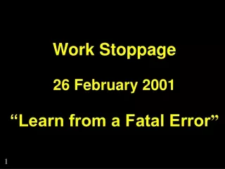 Work Stoppage 26 February 2001 “Learn from a Fatal Error ”