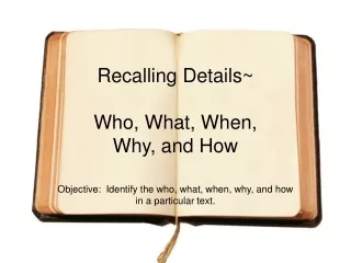 Recalling Details~ Who, What, When,  Why, and How