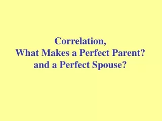 Correlation,  What Makes a Perfect Parent? and a Perfect Spouse?
