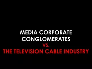 MEDIA CORPORATE CONGLOMERATES VS.  THE TELEVISION CABLE INDUSTRY