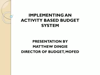 IMPLEMENTING AN                     ACTIVITY BASED BUDGET SYSTEM PRESENTATION BY MATTHEW DINGIE
