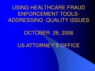 USING HEALTHCARE FRAUD  ENFORCEMENT TOOLS- ADDRESSING  QUALITY ISSUES