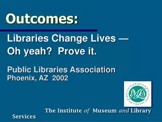Outcomes: Libraries Change Lives —   Oh yeah?  Prove it.
