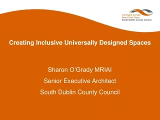 Creating Inclusive Universally Designed Spaces Sharon O’Grady MRIAI Senior Executive Architect