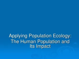 Applying Population Ecology: The Human Population and  Its Impact
