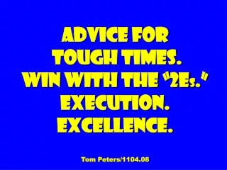 Advice for  tough times. Win With the “2E s .” Execution. Excellence. Tom Peters/1104.08
