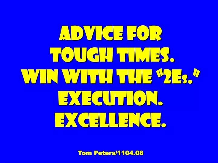 advice for tough times win with the 2e s execution excellence tom peters 1104 08