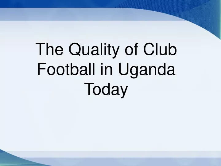 the quality of club football in uganda today