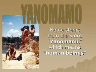 Name stems from the word “ Yanomami ,” which means “ human beings ”