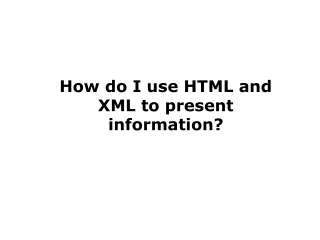 How do I use HTML and XML to present information?