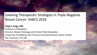 Evolving Therapeutic Strategies in Triple Negative Breast Cancer: SABCS 2018 Hope S. Rugo, MD