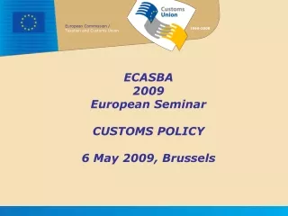 ECASBA 2009 European Seminar CUSTOMS POLICY 6 May 2009, Brussels