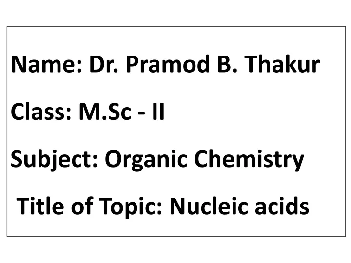 name dr pramod b thakur class m sc ii subject organic chemistry title of topic nucleic acids