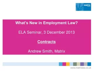 What’s New in Employment Law? ELA Seminar, 3 December 2013 Contracts Andrew Smith, Matrix