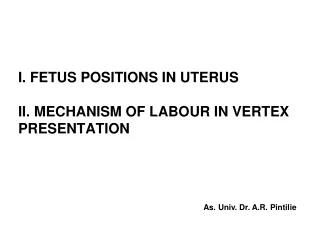 FETUS POSITIONS IN UTERUS II. MECHANISM OF LABOUR IN VERTEX PRESENTATION