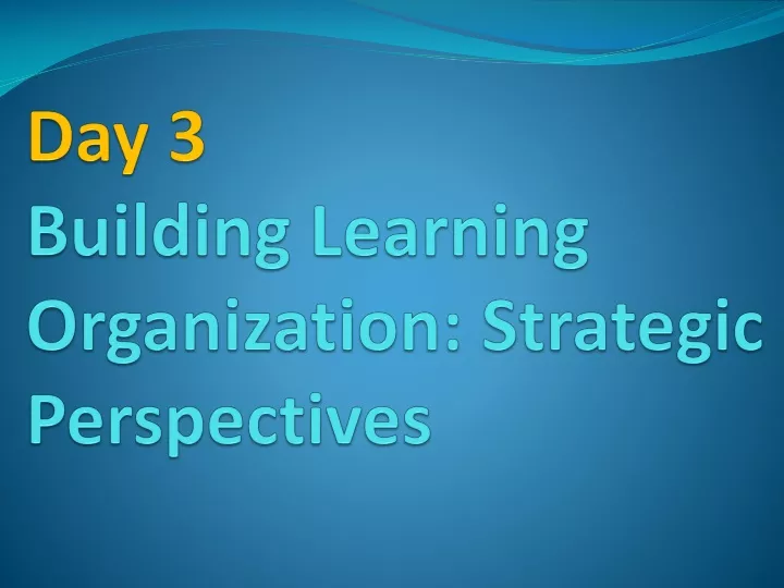 day 3 building learning organization strategic perspectives