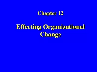 Chapter 12 Effecting Organizational Change