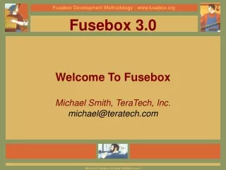 Fusebox 3.0 Welcome To Fusebox Michael Smith, TeraTech, Inc. michael@teratech