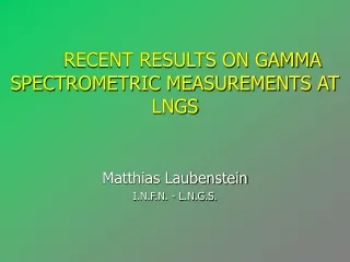 RECENT RESULTS ON GAMMA SPECTROMETRIC MEASUREMENTS AT LNGS Matthias Laubenstein