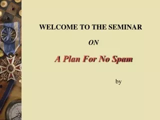 WELCOME TO THE SEMINAR ON A Plan For No Spam                                     by
