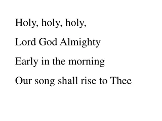 Holy, holy, holy, Lord God Almighty Early in the morning Our song shall rise to Thee