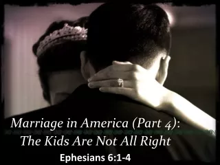 Marriage in America (Part 4) : The Kids Are Not All Right Ephesians 6:1-4