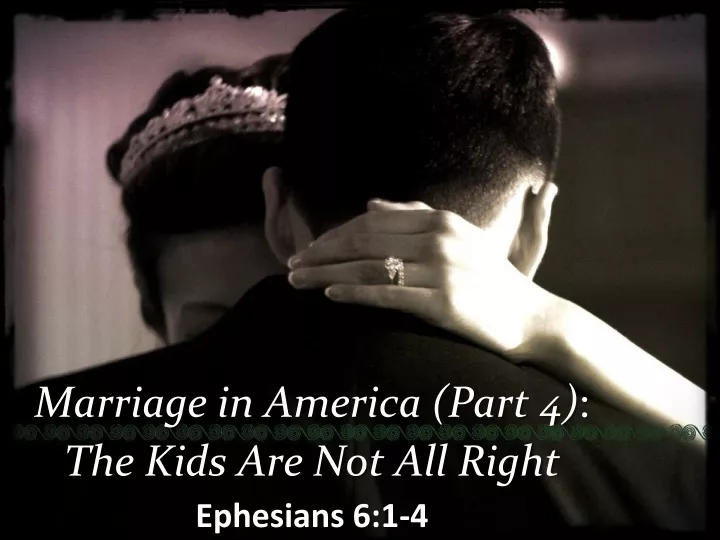 marriage in america part 4 the kids are not all right ephesians 6 1 4