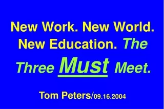 New Work. New World. New Education.  The Three  Must Meet. Tom Peters/ 09.16.2004