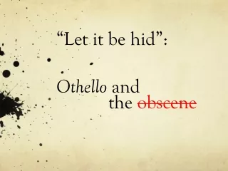 “Let  it  be hid”: Othello and             the  obscene