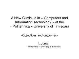 Objectives and outcomes- 	I. Jurca 	« Politehnica&gt;&gt; University of Timisoara