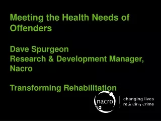 Meeting the Health Needs of Offenders  Dave Spurgeon Research &amp; Development Manager, Nacro