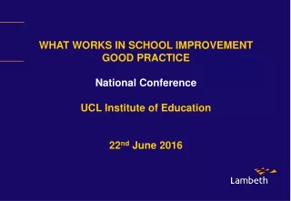 WHAT WORKS IN SCHOOL IMPROVEMENT GOOD PRACTICE  National Conference UCL Institute of Education