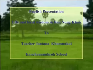 English Presentation Life and local wisdom in Ban Nong Khao To Teacher Jantana  Khumnukul