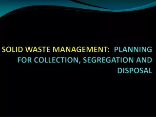 SOLID WASTE MANAGEMENT:   PLANNING FOR COLLECTION, SEGREGATION AND DISPOSAL