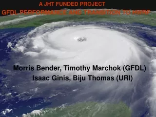 A JHT FUNDED PROJECT GFDL PERFORMANCE AND TRANSITION TO HWRF Morris Bender, Timothy Marchok (GFDL)