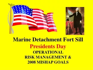 Marine Detachment Fort Sill  Presidents Day  OPERATIONAL  RISK MANAGEMENT &amp; 2008 MISHAP GOALS