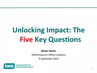 Unlocking Impact: The  Five  Key Questions Malen Davies RNIB Research Officer (Impact)