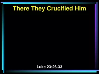There They Crucified Him Luke 23:26-33